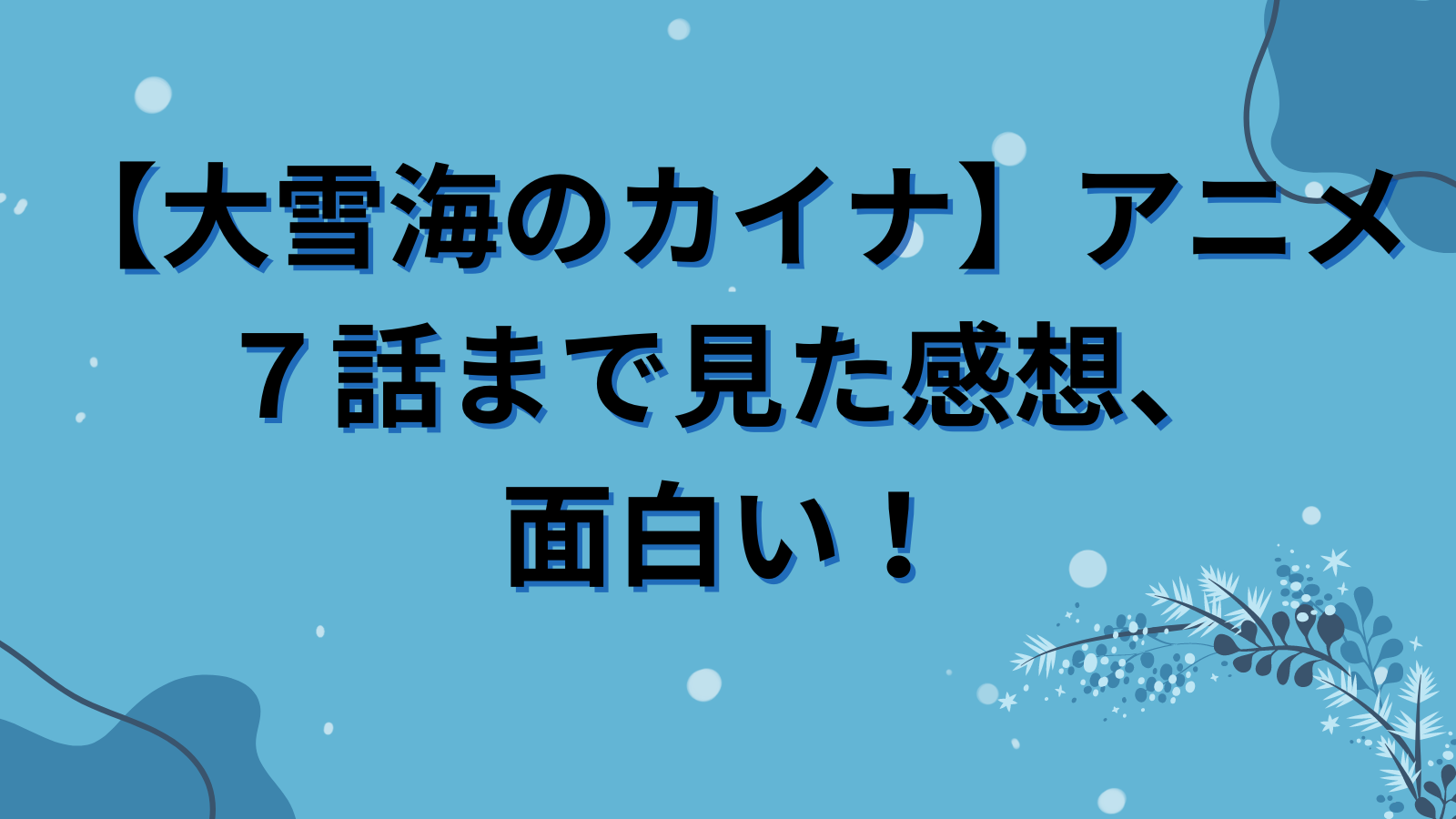 【大雪海のカイナ】アニメ７話まで見た感想、面白い！少年、少女が出会う物語はわくわくする