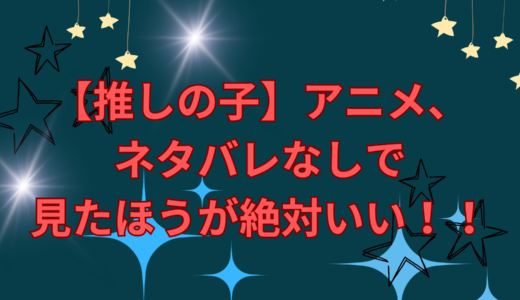 【推しの子】アニメ、ネタバレなしで見たほうが絶対いい！！