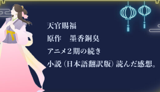 天官賜福（てんかんしふく：作者　墨香銅臭）アニメ２期よかった！気になる続き、小説（日本語翻訳版）読んだ感想。